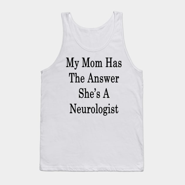 My Mom Has The Answer She's A Neurologist Tank Top by supernova23